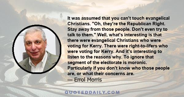 It was assumed that you can't touch evangelical Christians. Oh, they're the Republican Right. Stay away from those people. Don't even try to talk to them. Well, what's interesting is that there were evangelical