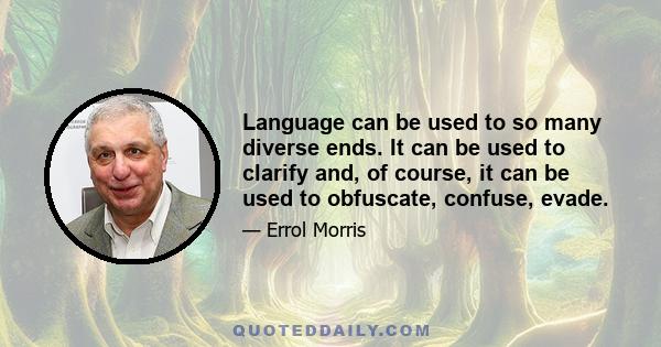 Language can be used to so many diverse ends. It can be used to clarify and, of course, it can be used to obfuscate, confuse, evade.