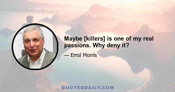 Maybe [killers] is one of my real passions. Why deny it?