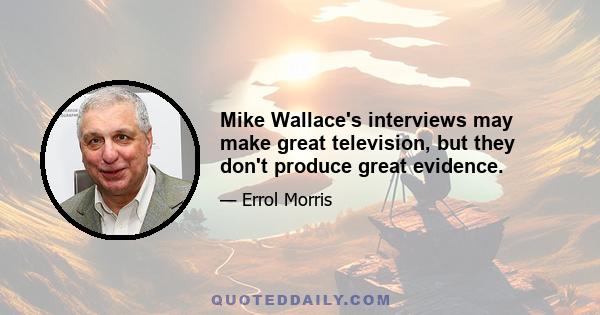 Mike Wallace's interviews may make great television, but they don't produce great evidence.