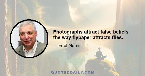 Photographs attract false beliefs the way flypaper attracts flies.