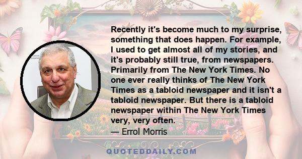 Recently it's become much to my surprise, something that does happen. For example, I used to get almost all of my stories, and it's probably still true, from newspapers. Primarily from The New York Times. No one ever