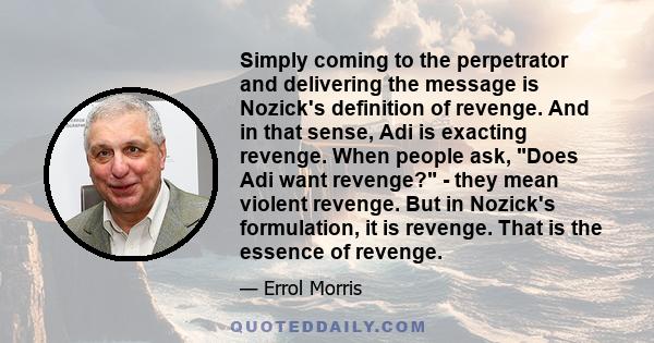 Simply coming to the perpetrator and delivering the message is Nozick's definition of revenge. And in that sense, Adi is exacting revenge. When people ask, Does Adi want revenge? - they mean violent revenge. But in