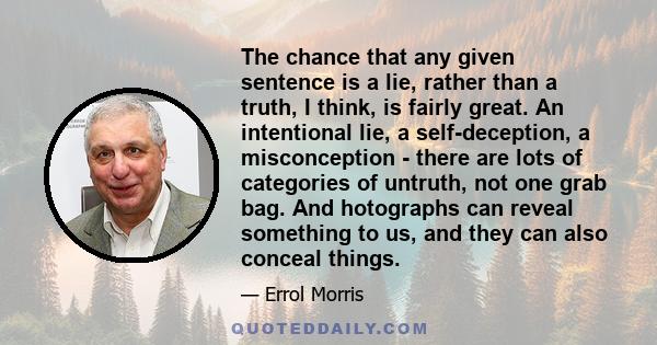 The chance that any given sentence is a lie, rather than a truth, I think, is fairly great. An intentional lie, a self-deception, a misconception - there are lots of categories of untruth, not one grab bag. And