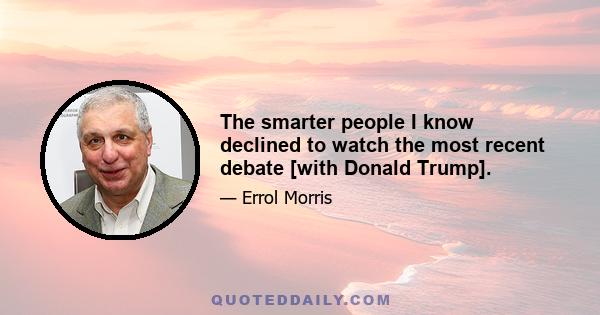 The smarter people I know declined to watch the most recent debate [with Donald Trump].