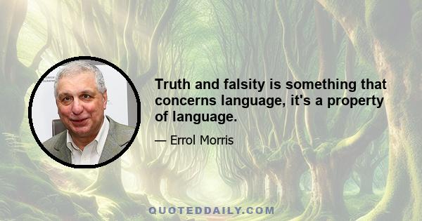 Truth and falsity is something that concerns language, it's a property of language.