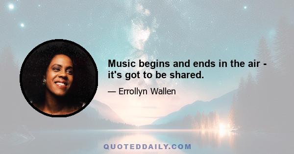 Music begins and ends in the air - it's got to be shared.