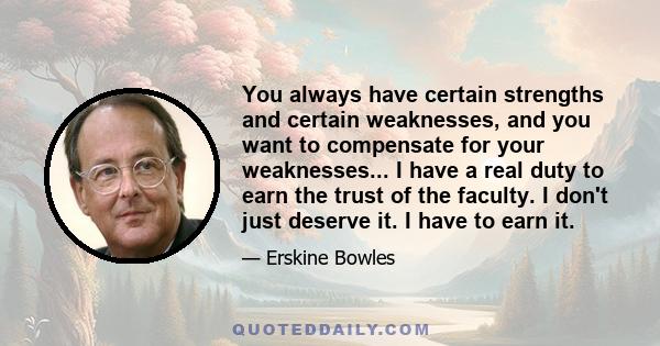 You always have certain strengths and certain weaknesses, and you want to compensate for your weaknesses... I have a real duty to earn the trust of the faculty. I don't just deserve it. I have to earn it.