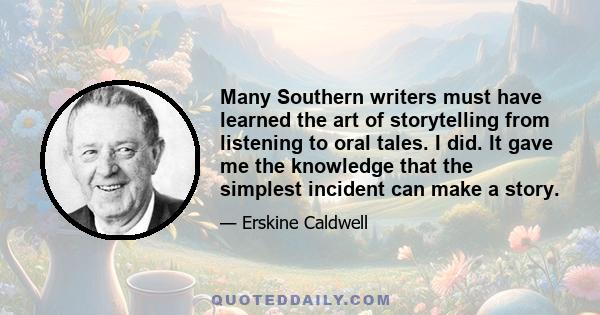 Many Southern writers must have learned the art of storytelling from listening to oral tales. I did. It gave me the knowledge that the simplest incident can make a story.