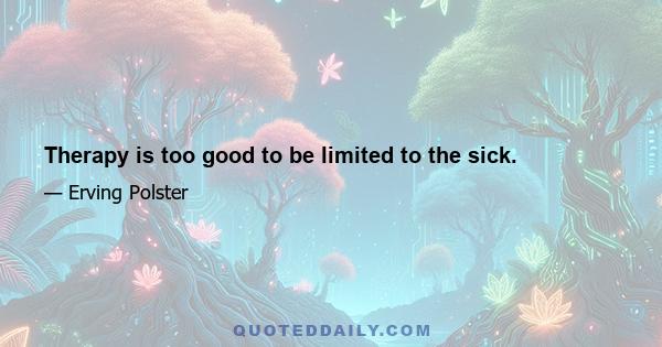 Therapy is too good to be limited to the sick.