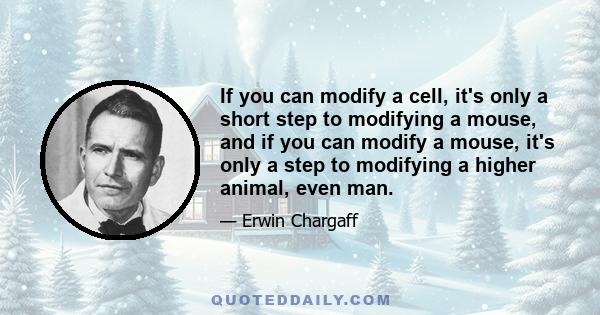 If you can modify a cell, it's only a short step to modifying a mouse, and if you can modify a mouse, it's only a step to modifying a higher animal, even man.