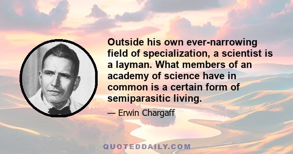 Outside his own ever-narrowing field of specialization, a scientist is a layman. What members of an academy of science have in common is a certain form of semiparasitic living.