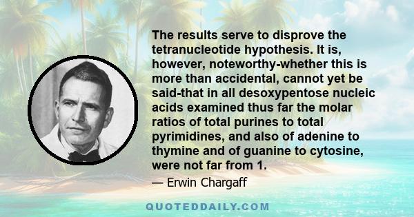 The results serve to disprove the tetranucleotide hypothesis. It is, however, noteworthy-whether this is more than accidental, cannot yet be said-that in all desoxypentose nucleic acids examined thus far the molar