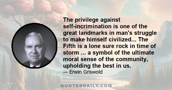 The privilege against self-incrimination is one of the great landmarks in man's struggle to make himself civilized... The Fifth is a lone sure rock in time of storm ... a symbol of the ultimate moral sense of the