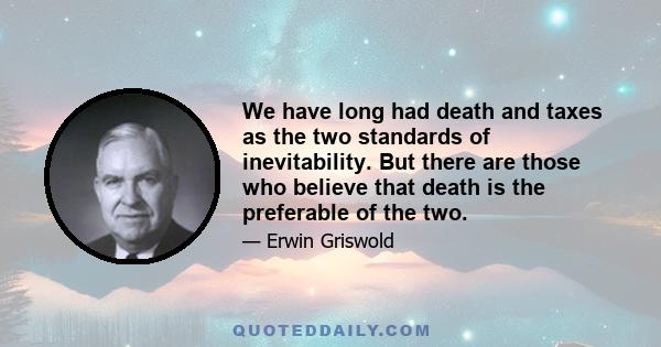 We have long had death and taxes as the two standards of inevitability. But there are those who believe that death is the preferable of the two.