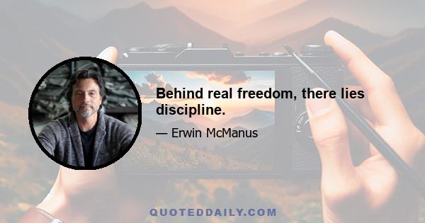 Behind real freedom, there lies discipline.