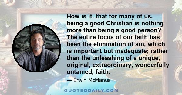 How is it, that for many of us, being a good Christian is nothing more than being a good person? The entire focus of our faith has been the elimination of sin, which is important but inadequate; rather than the