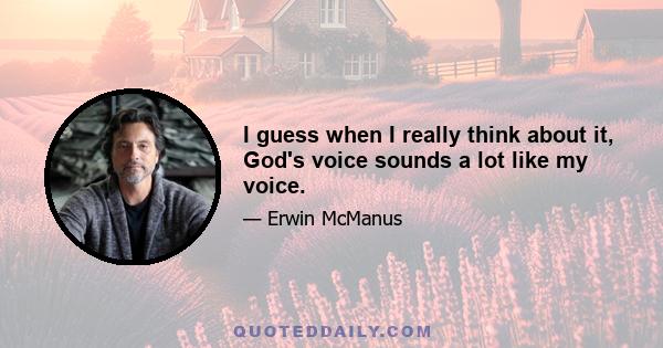 I guess when I really think about it, God's voice sounds a lot like my voice.