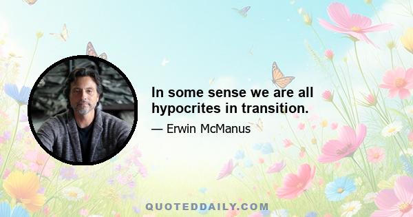 In some sense we are all hypocrites in transition.