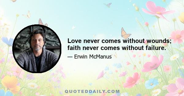 Love never comes without wounds; faith never comes without failure.