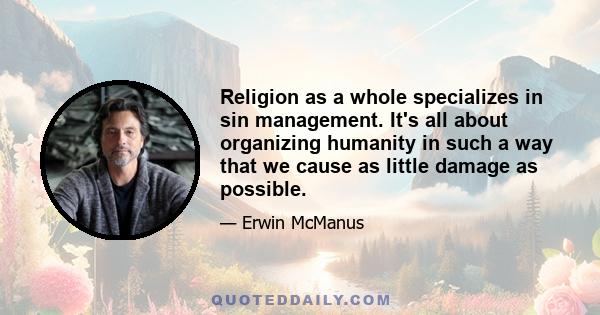 Religion as a whole specializes in sin management. It's all about organizing humanity in such a way that we cause as little damage as possible.