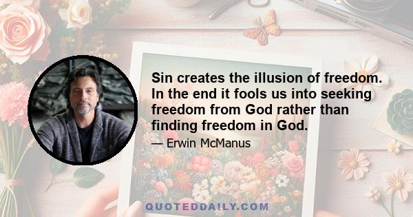 Sin creates the illusion of freedom. In the end it fools us into seeking freedom from God rather than finding freedom in God.