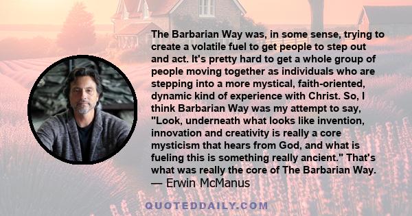 The Barbarian Way was, in some sense, trying to create a volatile fuel to get people to step out and act. It's pretty hard to get a whole group of people moving together as individuals who are stepping into a more