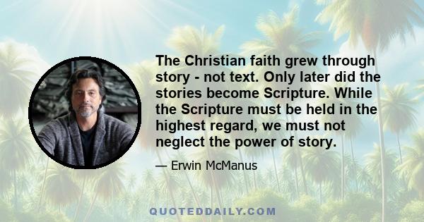 The Christian faith grew through story - not text. Only later did the stories become Scripture. While the Scripture must be held in the highest regard, we must not neglect the power of story.