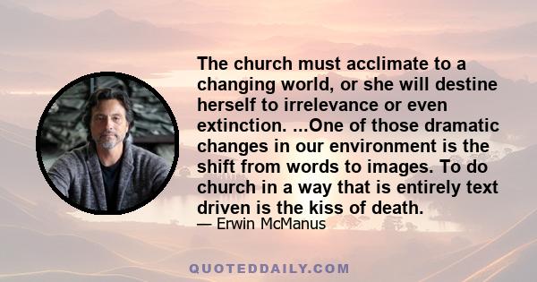 The church must acclimate to a changing world, or she will destine herself to irrelevance or even extinction. ...One of those dramatic changes in our environment is the shift from words to images. To do church in a way