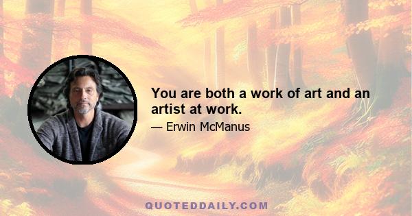 You are both a work of art and an artist at work.