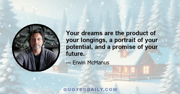 Your dreams are the product of your longings, a portrait of your potential, and a promise of your future.