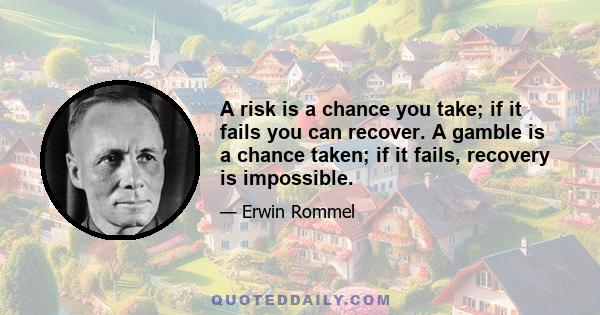 A risk is a chance you take; if it fails you can recover. A gamble is a chance taken; if it fails, recovery is impossible.