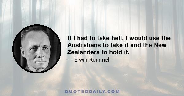 If I had to take hell, I would use the Australians to take it and the New Zealanders to hold it.