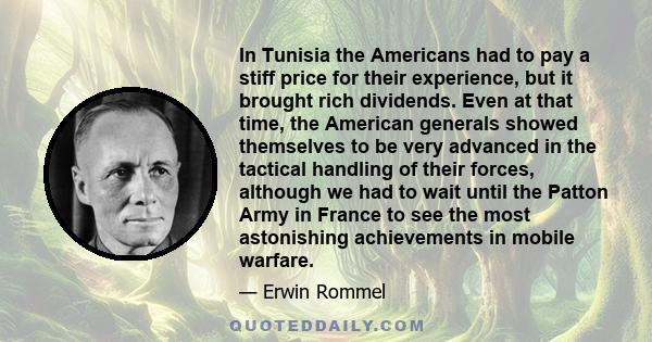 In Tunisia the Americans had to pay a stiff price for their experience, but it brought rich dividends. Even at that time, the American generals showed themselves to be very advanced in the tactical handling of their