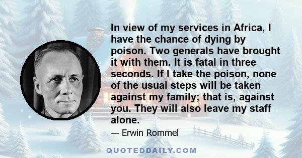 In view of my services in Africa, I have the chance of dying by poison. Two generals have brought it with them. It is fatal in three seconds. If I take the poison, none of the usual steps will be taken against my