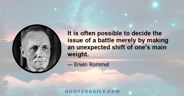 It is often possible to decide the issue of a battle merely by making an unexpected shift of one's main weight.