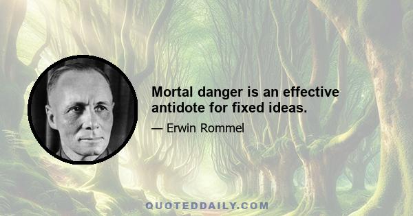 Mortal danger is an effective antidote for fixed ideas.