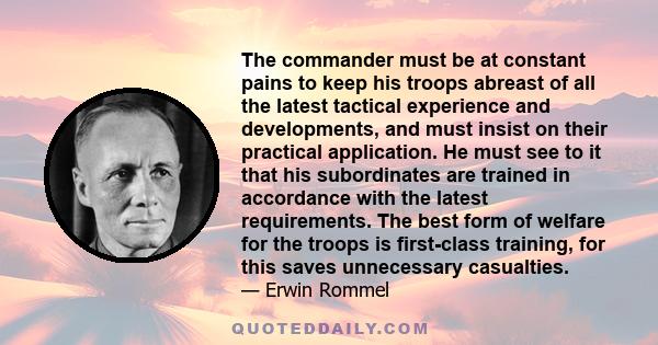 The commander must be at constant pains to keep his troops abreast of all the latest tactical experience and developments, and must insist on their practical application. He must see to it that his subordinates are