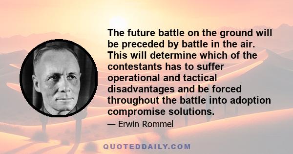 The future battle on the ground will be preceded by battle in the air. This will determine which of the contestants has to suffer operational and tactical disadvantages and be forced throughout the battle into adoption