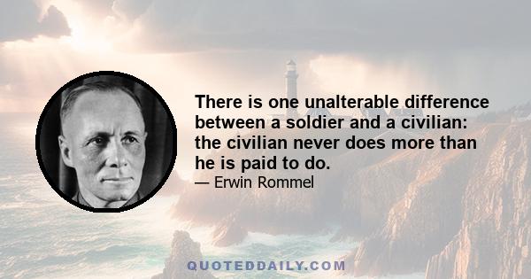 There is one unalterable difference between a soldier and a civilian: the civilian never does more than he is paid to do.