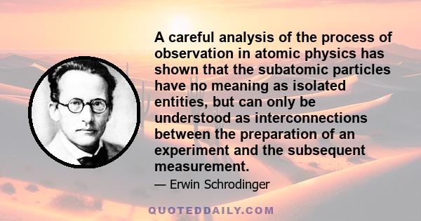 A careful analysis of the process of observation in atomic physics has shown that the subatomic particles have no meaning as isolated entities, but can only be understood as interconnections between the preparation of