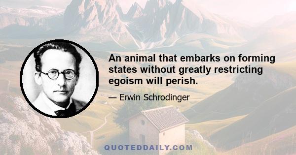 An animal that embarks on forming states without greatly restricting egoism will perish.