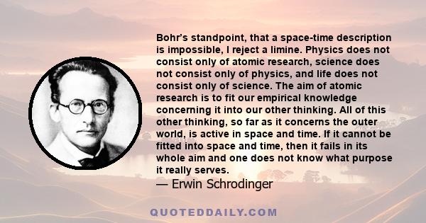 Bohr’s standpoint, that a space-time description is impossible, I reject a limine. Physics does not consist only of atomic research, science does not consist only of physics, and life does not consist only of science.