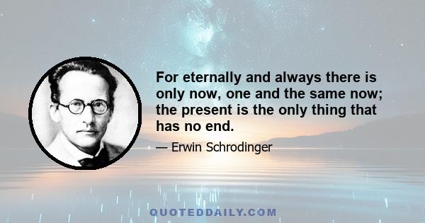 For eternally and always there is only now, one and the same now; the present is the only thing that has no end.