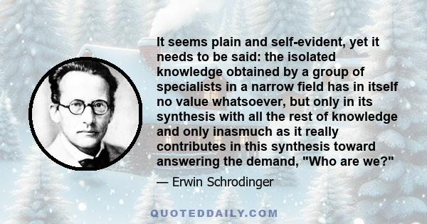 It seems plain and self-evident, yet it needs to be said: the isolated knowledge obtained by a group of specialists in a narrow field has in itself no value whatsoever, but only in its synthesis with all the rest of