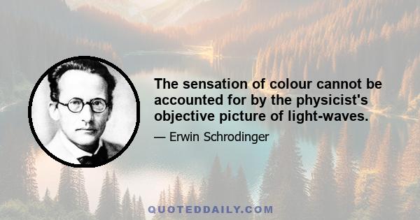 The sensation of colour cannot be accounted for by the physicist's objective picture of light-waves.