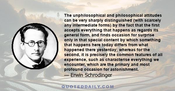 The unphilosophical and philosophical attitudes can be very sharply distinguished (with scarcely any intermediate forms) by the fact that the first accepts everything that happens as regards its general form, and finds