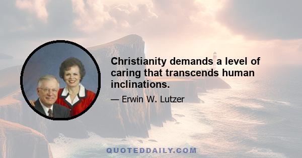 Christianity demands a level of caring that transcends human inclinations.