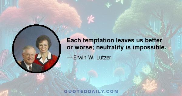 Each temptation leaves us better or worse; neutrality is impossible.