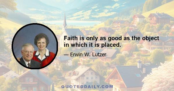 Faith is only as good as the object in which it is placed.